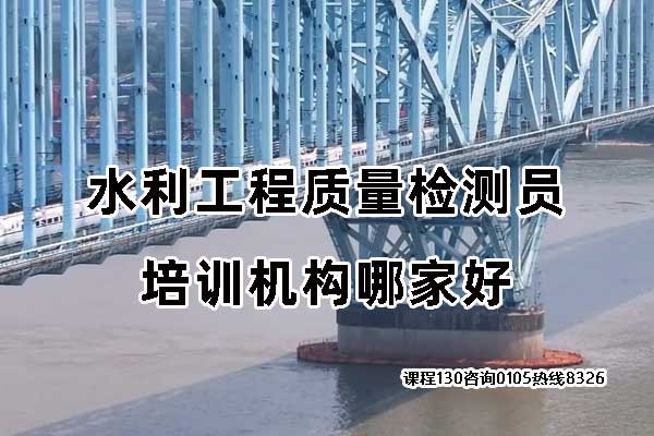水利工程质量检测员培训机构哪家好？学费多少钱？